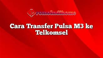 Bagaimana Caranya Transfer Pulsa M3 Ke Telkomsel